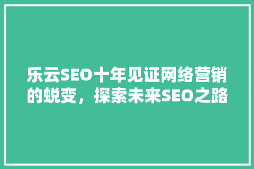 乐云SEO十年见证网络营销的蜕变，探索未来SEO之路