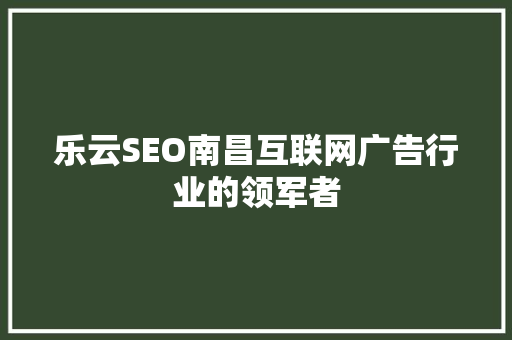 乐云SEO南昌互联网广告行业的领军者