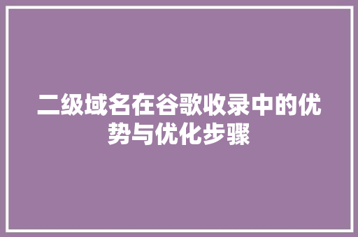 二级域名在谷歌收录中的优势与优化步骤