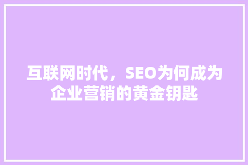 互联网时代，SEO为何成为企业营销的黄金钥匙