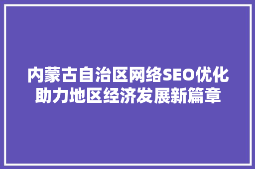 内蒙古自治区网络SEO优化助力地区经济发展新篇章