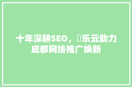 十年深耕SEO，乚乐云助力成都网络推广焕新