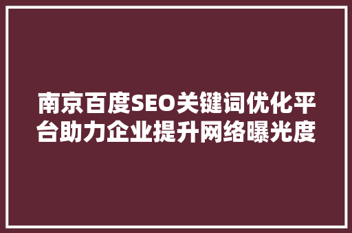 南京百度SEO关键词优化平台助力企业提升网络曝光度，抢占市场先机