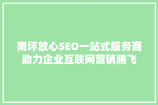 南坪放心SEO一站式服务商助力企业互联网营销腾飞
