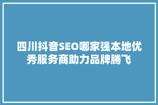 四川抖音SEO哪家强本地优秀服务商助力品牌腾飞