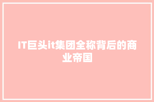 IT巨头it集团全称背后的商业帝国