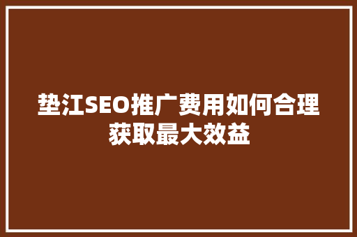 垫江SEO推广费用如何合理获取最大效益