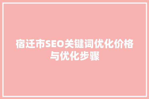 宿迁市SEO关键词优化价格与优化步骤