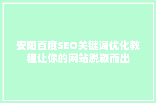 安阳百度SEO关键词优化教程让你的网站脱颖而出