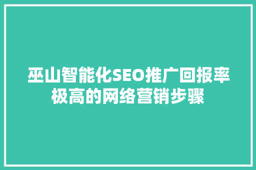巫山智能化SEO推广回报率极高的网络营销步骤