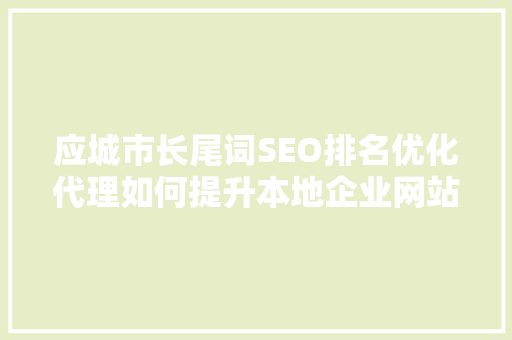 应城市长尾词SEO排名优化代理如何提升本地企业网站流量
