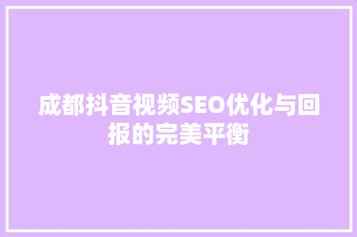 成都抖音视频SEO优化与回报的完美平衡