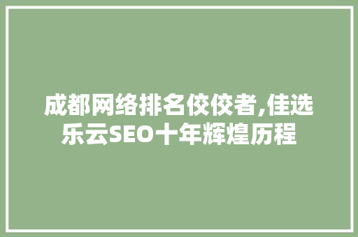成都网络排名佼佼者,佳选乐云SEO十年辉煌历程