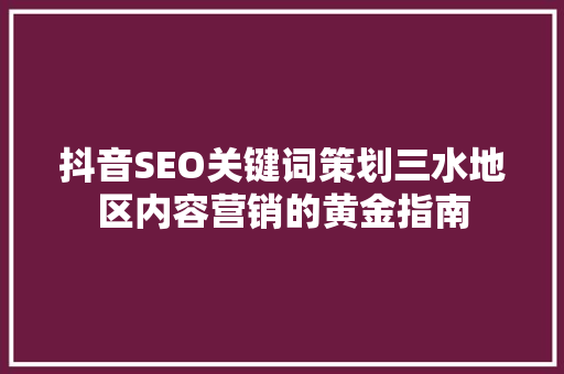 抖音SEO关键词策划三水地区内容营销的黄金指南