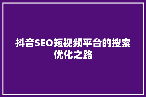 抖音SEO短视频平台的搜索优化之路