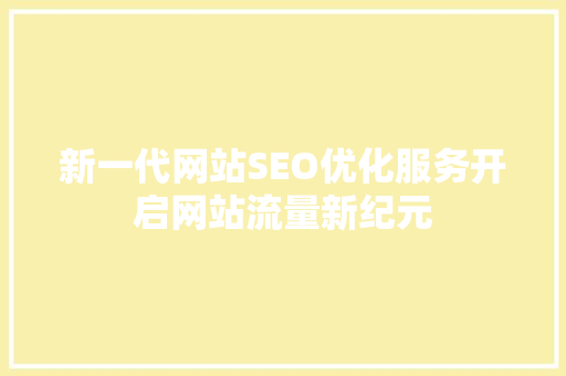 新一代网站SEO优化服务开启网站流量新纪元