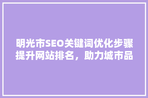 明光市SEO关键词优化步骤提升网站排名，助力城市品牌发展