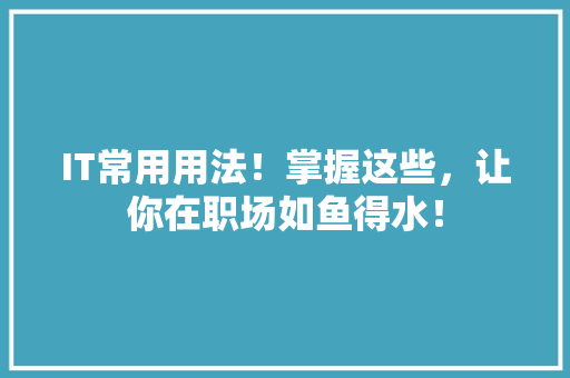 IT常用用法！掌握这些，让你在职场如鱼得水！