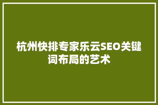 杭州快排专家乐云SEO关键词布局的艺术