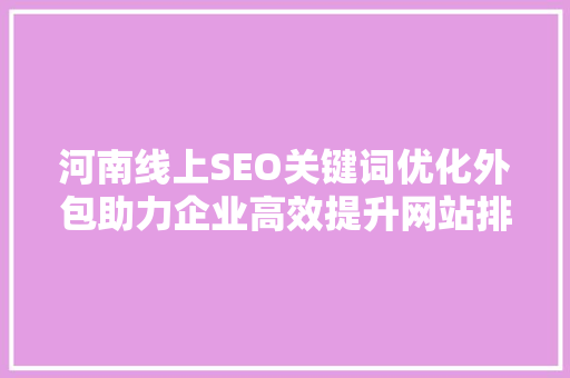 河南线上SEO关键词优化外包助力企业高效提升网站排名