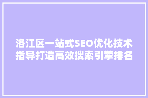 洛江区一站式SEO优化技术指导打造高效搜索引擎排名步骤