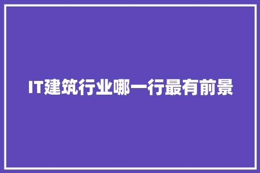 IT建筑行业哪一行最有前景 MySQL
