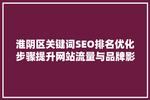 淮阴区关键词SEO排名优化步骤提升网站流量与品牌影响力