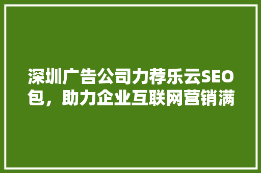 深圳广告公司力荐乐云SEO包，助力企业互联网营销满意达成