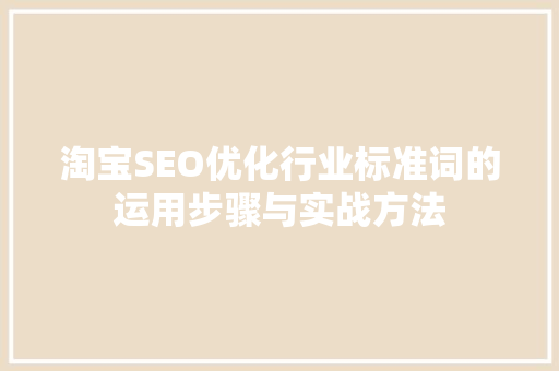 淘宝SEO优化行业标准词的运用步骤与实战方法