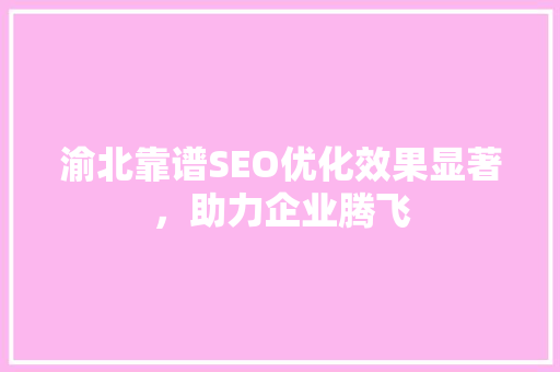 渝北靠谱SEO优化效果显著，助力企业腾飞