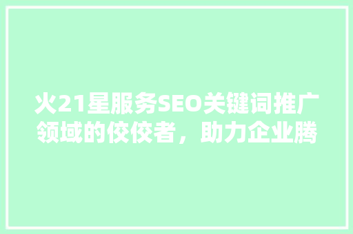 火21星服务SEO关键词推广领域的佼佼者，助力企业腾飞