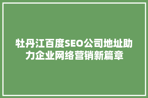 牡丹江百度SEO公司地址助力企业网络营销新篇章