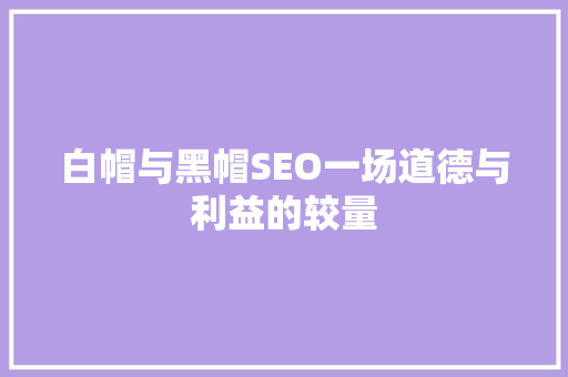 白帽与黑帽SEO一场道德与利益的较量
