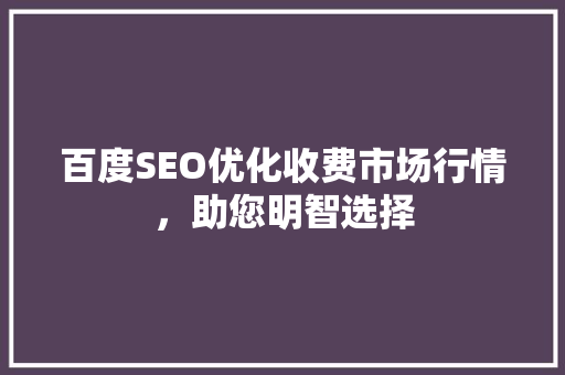 百度SEO优化收费市场行情，助您明智选择