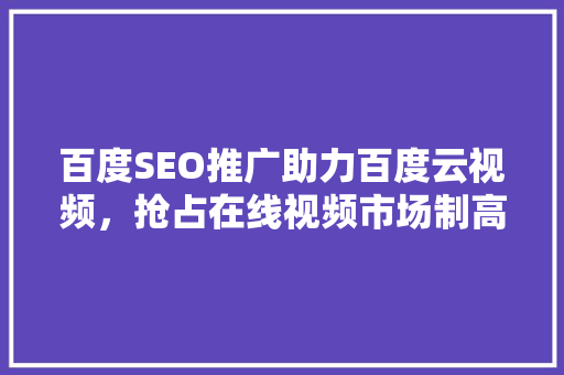 百度SEO推广助力百度云视频，抢占在线视频市场制高点