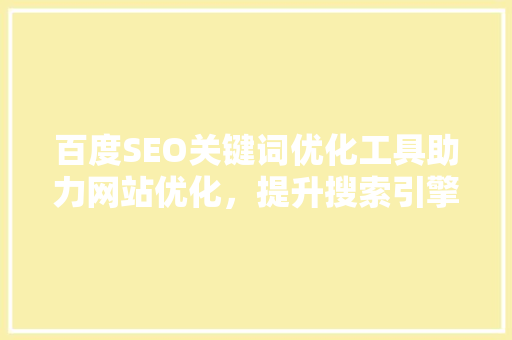 百度SEO关键词优化工具助力网站优化，提升搜索引擎排名