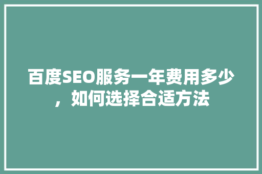 百度SEO服务一年费用多少，如何选择合适方法