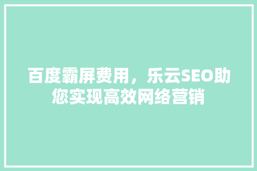 百度霸屏费用，乐云SEO助您实现高效网络营销