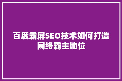 百度霸屏SEO技术如何打造网络霸主地位