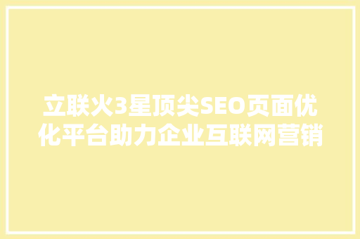 立联火3星顶尖SEO页面优化平台助力企业互联网营销新高度
