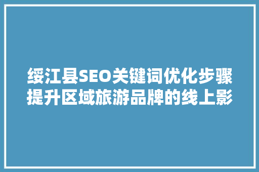 绥江县SEO关键词优化步骤提升区域旅游品牌的线上影响力