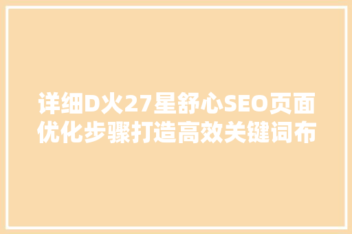 详细D火27星舒心SEO页面优化步骤打造高效关键词布局，提升网站排名