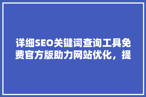 详细SEO关键词查询工具免费官方版助力网站优化，提升搜索引擎排名
