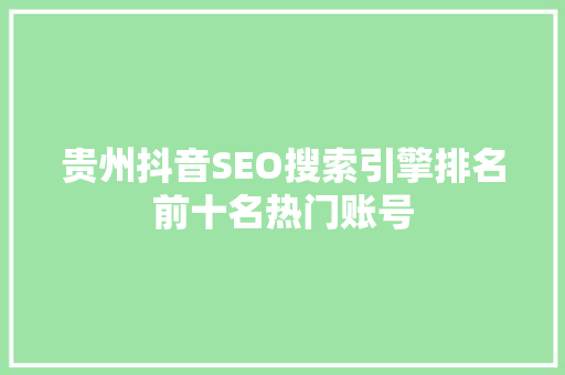 贵州抖音SEO搜索引擎排名前十名热门账号