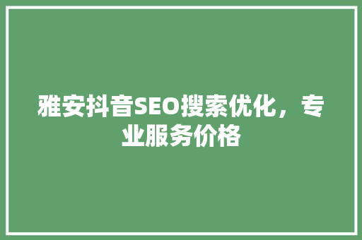 雅安抖音SEO搜索优化，专业服务价格