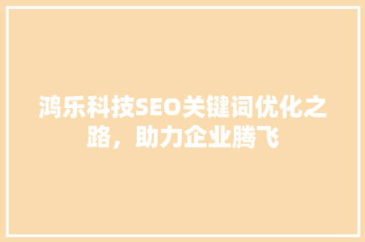 鸿乐科技SEO关键词优化之路，助力企业腾飞
