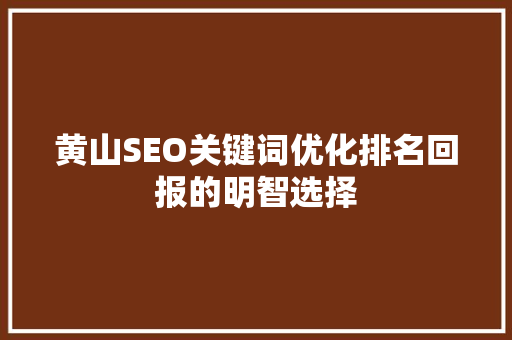 黄山SEO关键词优化排名回报的明智选择