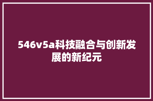 546v5a科技融合与创新发展的新纪元