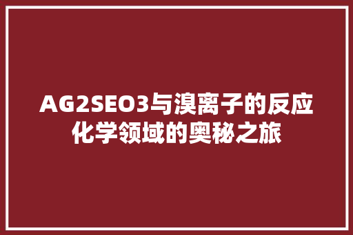 AG2SEO3与溴离子的反应化学领域的奥秘之旅