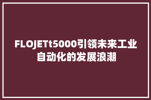 FLOJETt5000引领未来工业自动化的发展浪潮